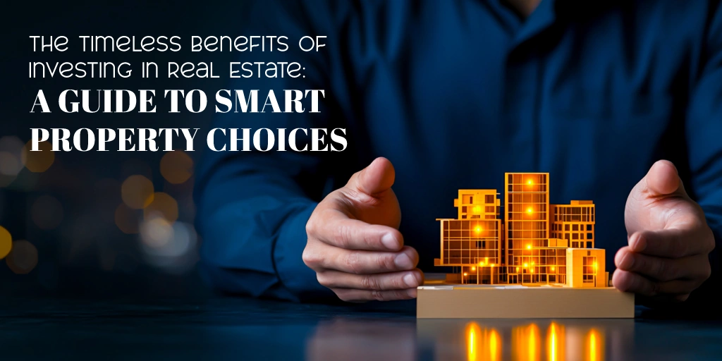 The Timeless Benefits of Investing in Real Estate: A Guide to Smart Property Choices